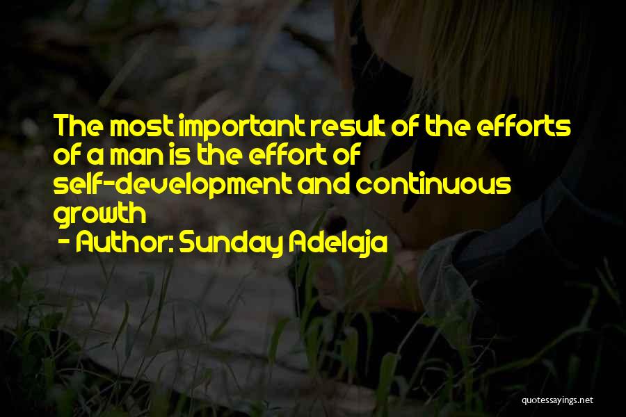 Sunday Adelaja Quotes: The Most Important Result Of The Efforts Of A Man Is The Effort Of Self-development And Continuous Growth
