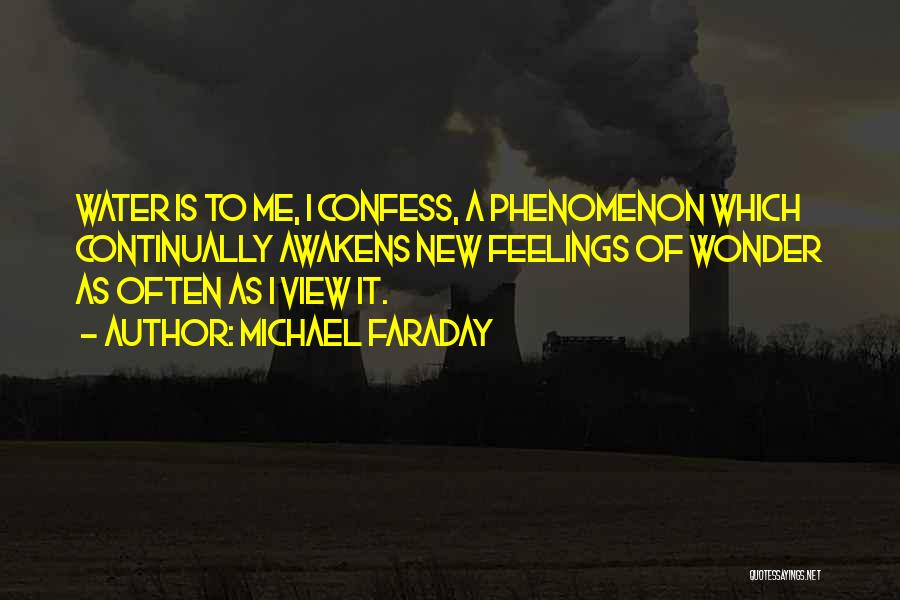 Michael Faraday Quotes: Water Is To Me, I Confess, A Phenomenon Which Continually Awakens New Feelings Of Wonder As Often As I View