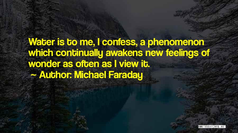 Michael Faraday Quotes: Water Is To Me, I Confess, A Phenomenon Which Continually Awakens New Feelings Of Wonder As Often As I View