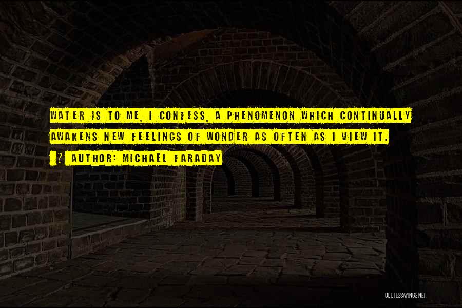 Michael Faraday Quotes: Water Is To Me, I Confess, A Phenomenon Which Continually Awakens New Feelings Of Wonder As Often As I View