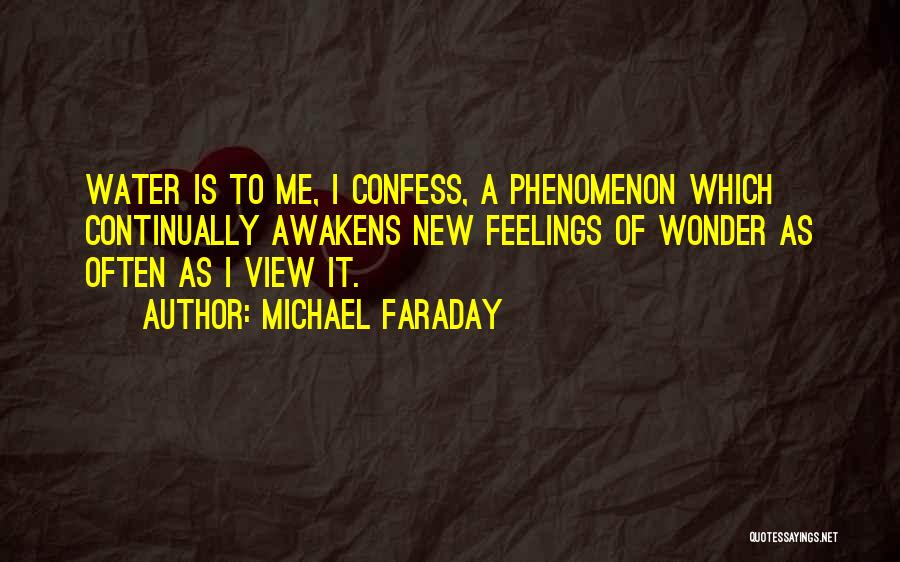 Michael Faraday Quotes: Water Is To Me, I Confess, A Phenomenon Which Continually Awakens New Feelings Of Wonder As Often As I View