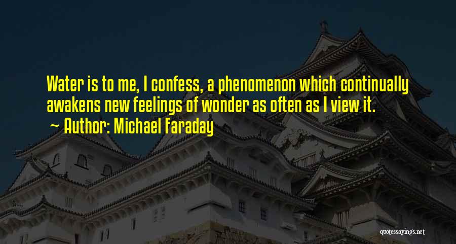 Michael Faraday Quotes: Water Is To Me, I Confess, A Phenomenon Which Continually Awakens New Feelings Of Wonder As Often As I View