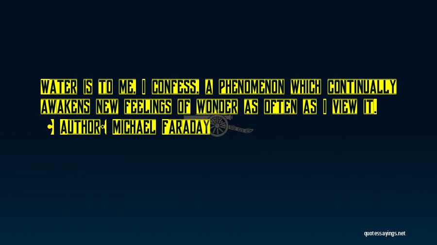 Michael Faraday Quotes: Water Is To Me, I Confess, A Phenomenon Which Continually Awakens New Feelings Of Wonder As Often As I View