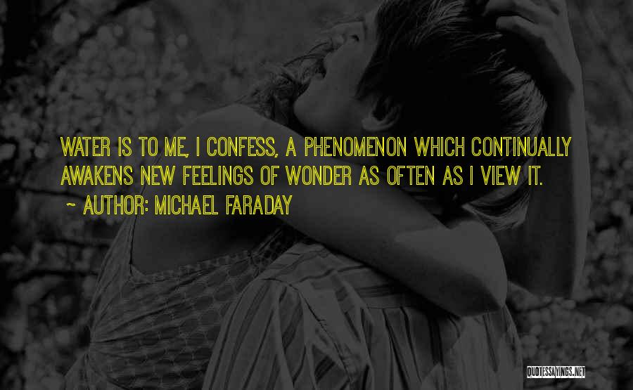 Michael Faraday Quotes: Water Is To Me, I Confess, A Phenomenon Which Continually Awakens New Feelings Of Wonder As Often As I View