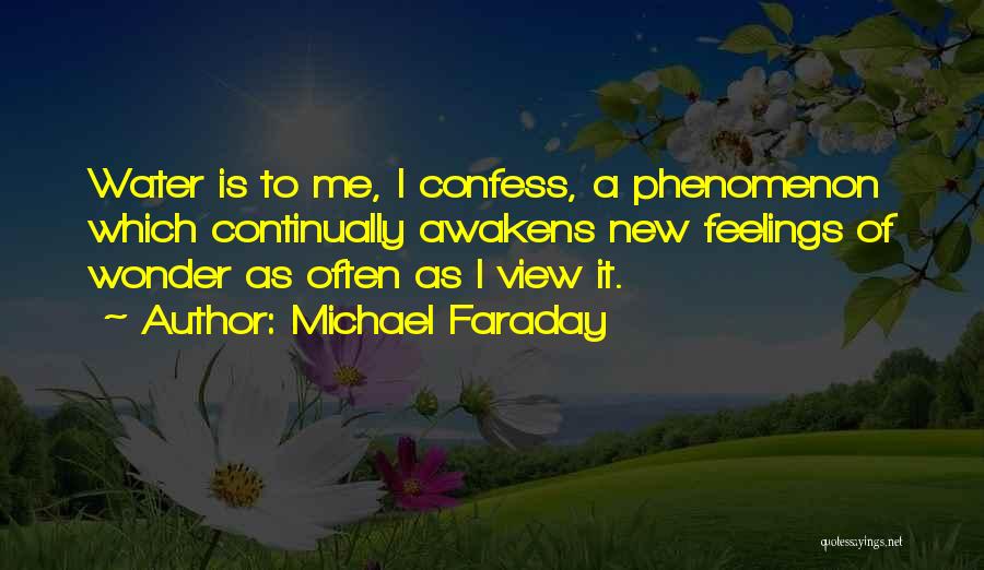 Michael Faraday Quotes: Water Is To Me, I Confess, A Phenomenon Which Continually Awakens New Feelings Of Wonder As Often As I View