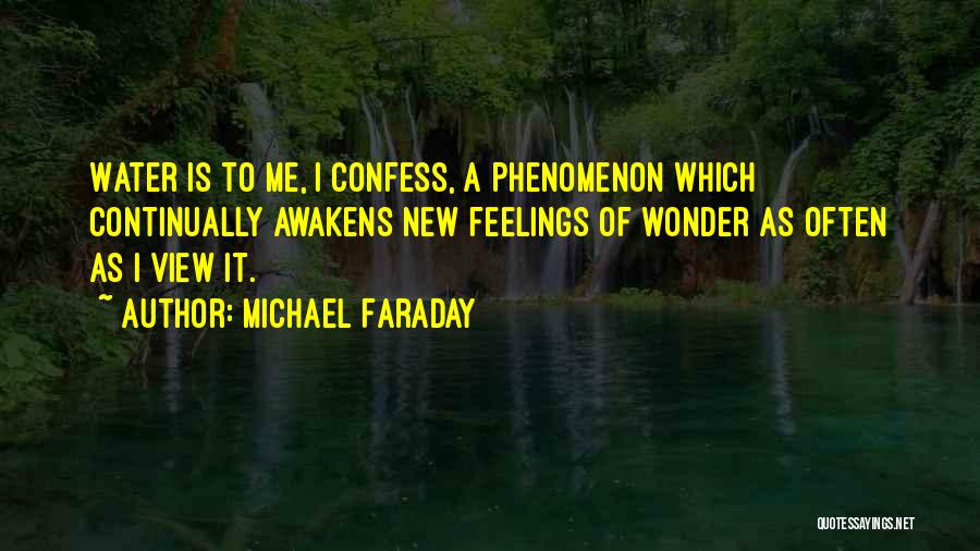 Michael Faraday Quotes: Water Is To Me, I Confess, A Phenomenon Which Continually Awakens New Feelings Of Wonder As Often As I View