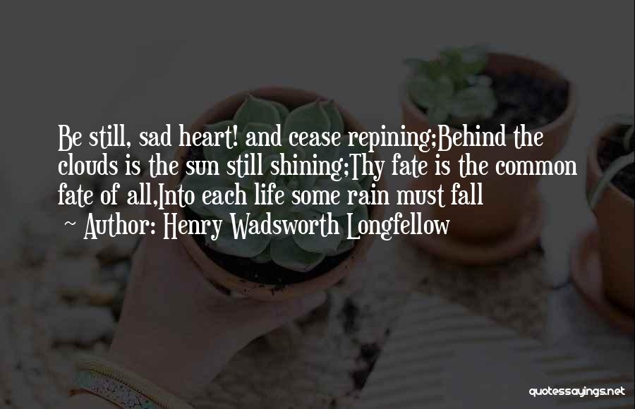 Henry Wadsworth Longfellow Quotes: Be Still, Sad Heart! And Cease Repining;behind The Clouds Is The Sun Still Shining;thy Fate Is The Common Fate Of