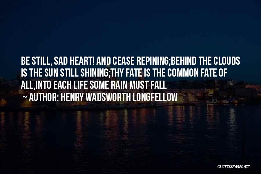 Henry Wadsworth Longfellow Quotes: Be Still, Sad Heart! And Cease Repining;behind The Clouds Is The Sun Still Shining;thy Fate Is The Common Fate Of