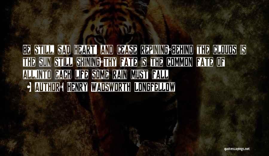 Henry Wadsworth Longfellow Quotes: Be Still, Sad Heart! And Cease Repining;behind The Clouds Is The Sun Still Shining;thy Fate Is The Common Fate Of