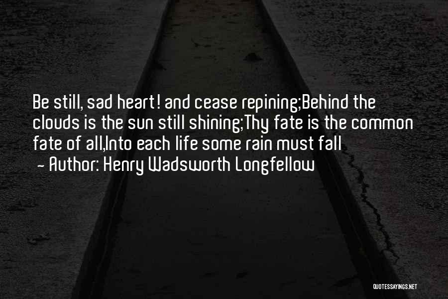 Henry Wadsworth Longfellow Quotes: Be Still, Sad Heart! And Cease Repining;behind The Clouds Is The Sun Still Shining;thy Fate Is The Common Fate Of