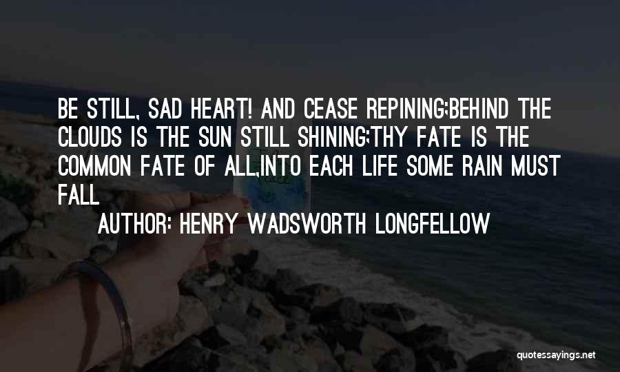 Henry Wadsworth Longfellow Quotes: Be Still, Sad Heart! And Cease Repining;behind The Clouds Is The Sun Still Shining;thy Fate Is The Common Fate Of