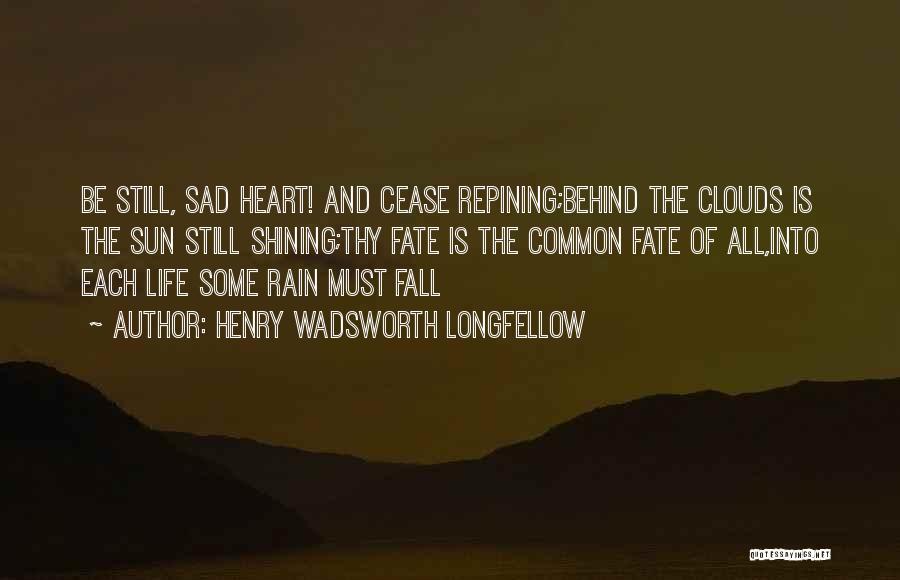 Henry Wadsworth Longfellow Quotes: Be Still, Sad Heart! And Cease Repining;behind The Clouds Is The Sun Still Shining;thy Fate Is The Common Fate Of