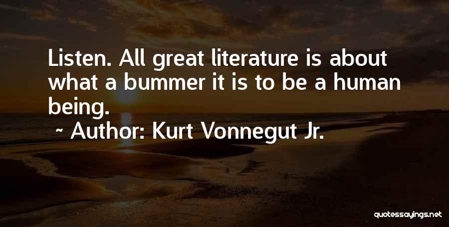 Kurt Vonnegut Jr. Quotes: Listen. All Great Literature Is About What A Bummer It Is To Be A Human Being.