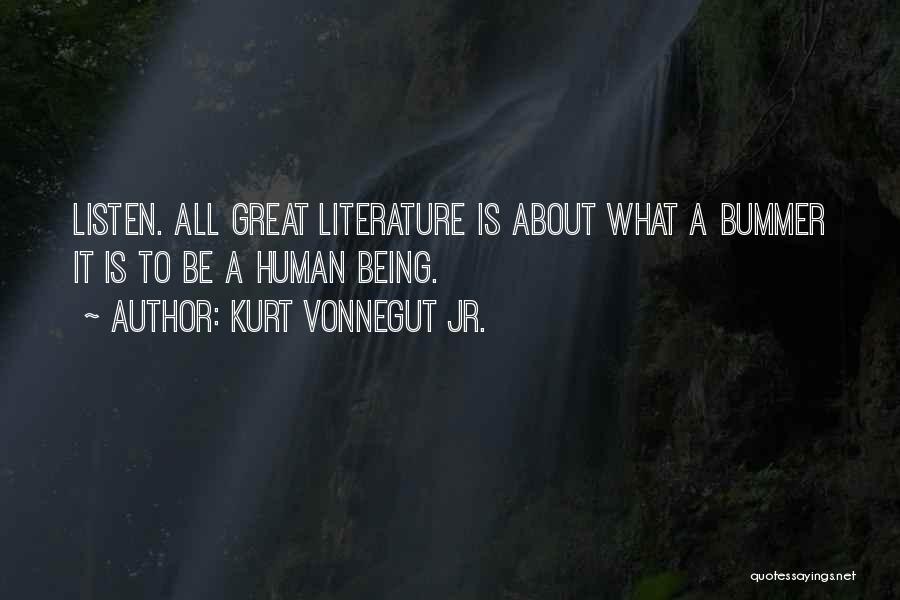 Kurt Vonnegut Jr. Quotes: Listen. All Great Literature Is About What A Bummer It Is To Be A Human Being.