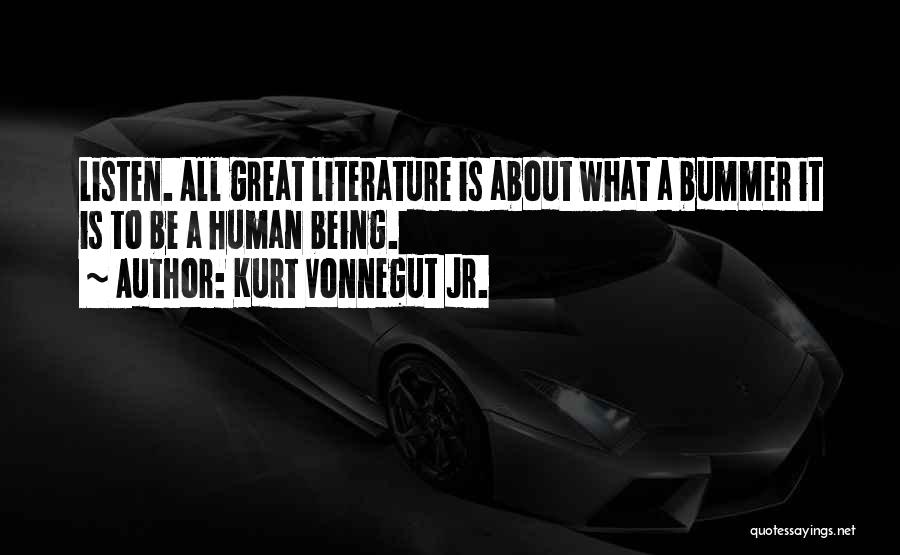 Kurt Vonnegut Jr. Quotes: Listen. All Great Literature Is About What A Bummer It Is To Be A Human Being.