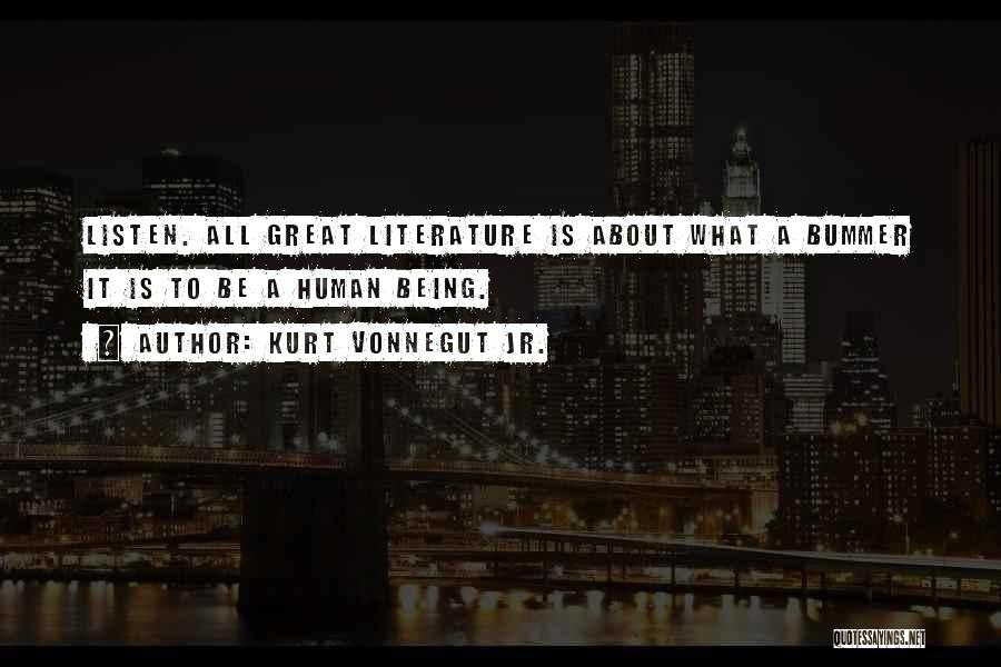 Kurt Vonnegut Jr. Quotes: Listen. All Great Literature Is About What A Bummer It Is To Be A Human Being.