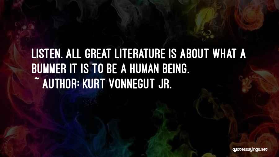 Kurt Vonnegut Jr. Quotes: Listen. All Great Literature Is About What A Bummer It Is To Be A Human Being.