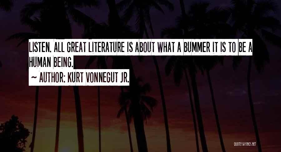 Kurt Vonnegut Jr. Quotes: Listen. All Great Literature Is About What A Bummer It Is To Be A Human Being.