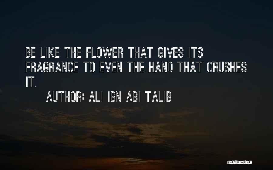 Ali Ibn Abi Talib Quotes: Be Like The Flower That Gives Its Fragrance To Even The Hand That Crushes It.