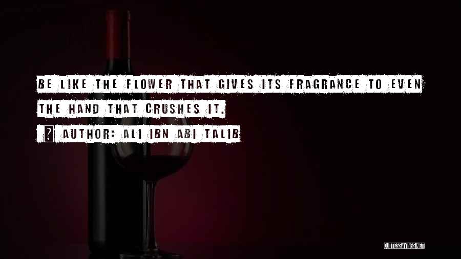 Ali Ibn Abi Talib Quotes: Be Like The Flower That Gives Its Fragrance To Even The Hand That Crushes It.