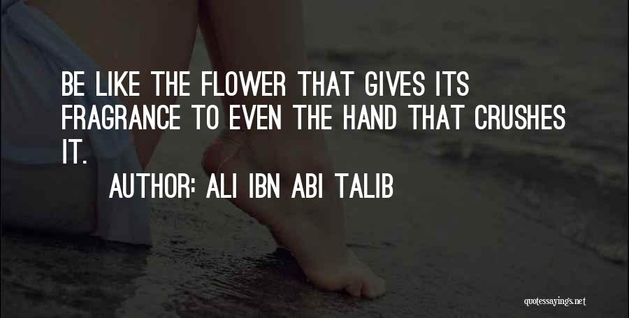Ali Ibn Abi Talib Quotes: Be Like The Flower That Gives Its Fragrance To Even The Hand That Crushes It.