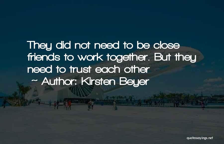 Kirsten Beyer Quotes: They Did Not Need To Be Close Friends To Work Together. But They Need To Trust Each Other
