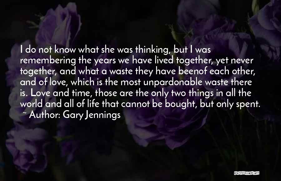 Gary Jennings Quotes: I Do Not Know What She Was Thinking, But I Was Remembering The Years We Have Lived Together, Yet Never