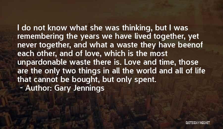 Gary Jennings Quotes: I Do Not Know What She Was Thinking, But I Was Remembering The Years We Have Lived Together, Yet Never