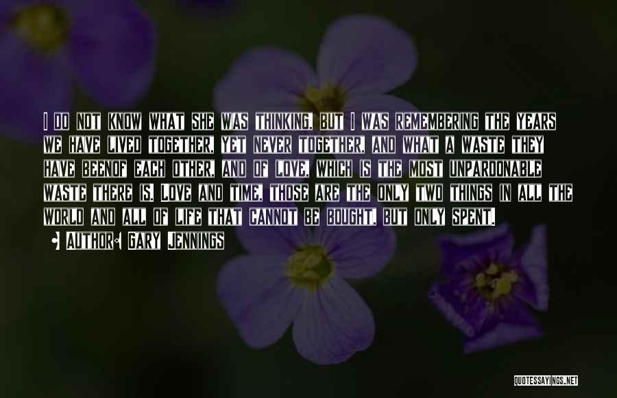 Gary Jennings Quotes: I Do Not Know What She Was Thinking, But I Was Remembering The Years We Have Lived Together, Yet Never