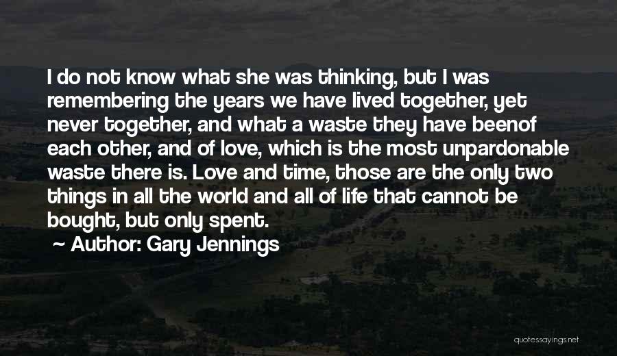 Gary Jennings Quotes: I Do Not Know What She Was Thinking, But I Was Remembering The Years We Have Lived Together, Yet Never