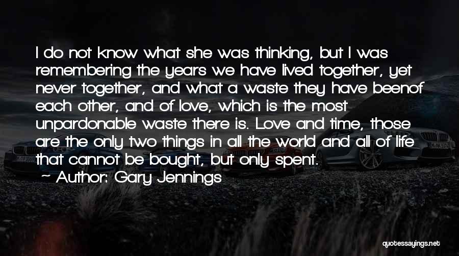 Gary Jennings Quotes: I Do Not Know What She Was Thinking, But I Was Remembering The Years We Have Lived Together, Yet Never