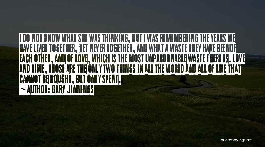 Gary Jennings Quotes: I Do Not Know What She Was Thinking, But I Was Remembering The Years We Have Lived Together, Yet Never