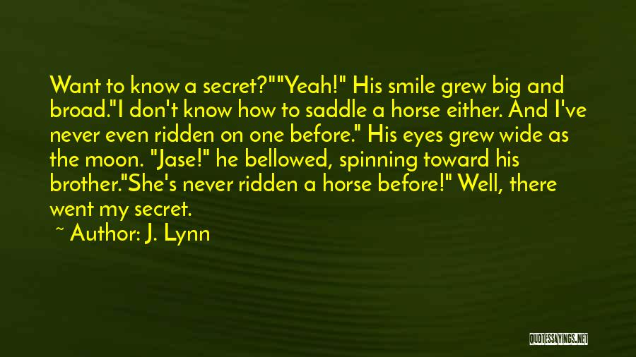 J. Lynn Quotes: Want To Know A Secret?yeah! His Smile Grew Big And Broad.i Don't Know How To Saddle A Horse Either. And