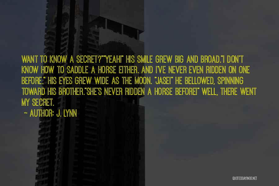 J. Lynn Quotes: Want To Know A Secret?yeah! His Smile Grew Big And Broad.i Don't Know How To Saddle A Horse Either. And