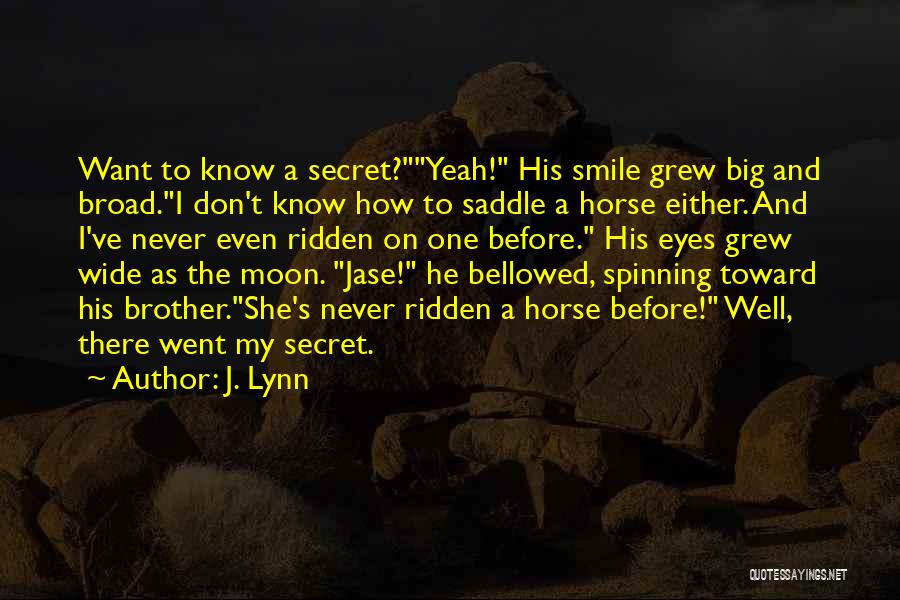 J. Lynn Quotes: Want To Know A Secret?yeah! His Smile Grew Big And Broad.i Don't Know How To Saddle A Horse Either. And