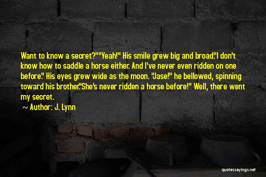 J. Lynn Quotes: Want To Know A Secret?yeah! His Smile Grew Big And Broad.i Don't Know How To Saddle A Horse Either. And