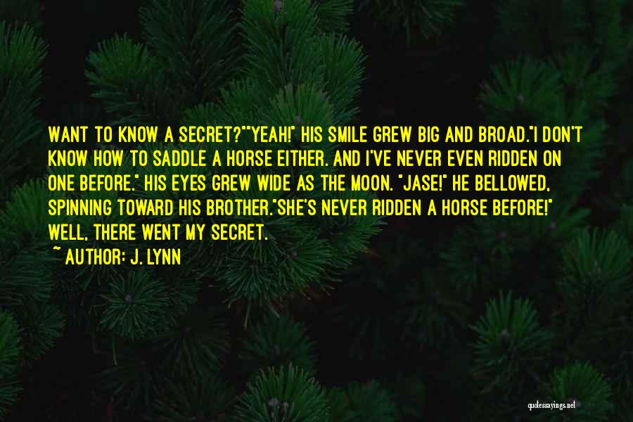 J. Lynn Quotes: Want To Know A Secret?yeah! His Smile Grew Big And Broad.i Don't Know How To Saddle A Horse Either. And