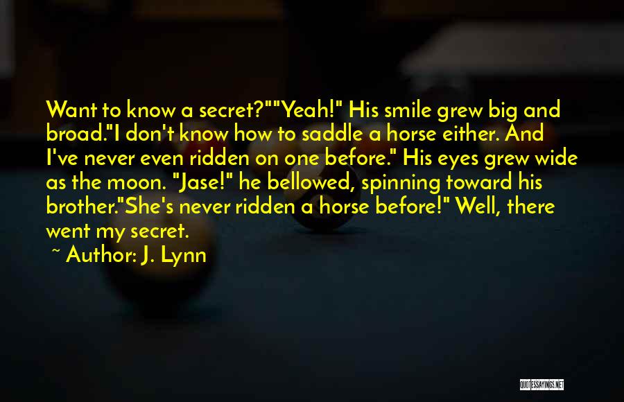 J. Lynn Quotes: Want To Know A Secret?yeah! His Smile Grew Big And Broad.i Don't Know How To Saddle A Horse Either. And