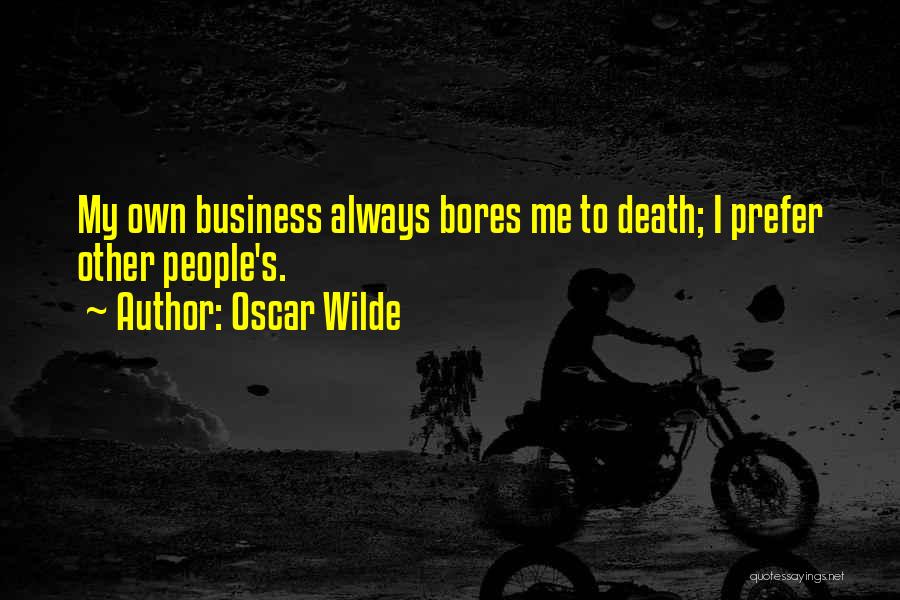 Oscar Wilde Quotes: My Own Business Always Bores Me To Death; I Prefer Other People's.