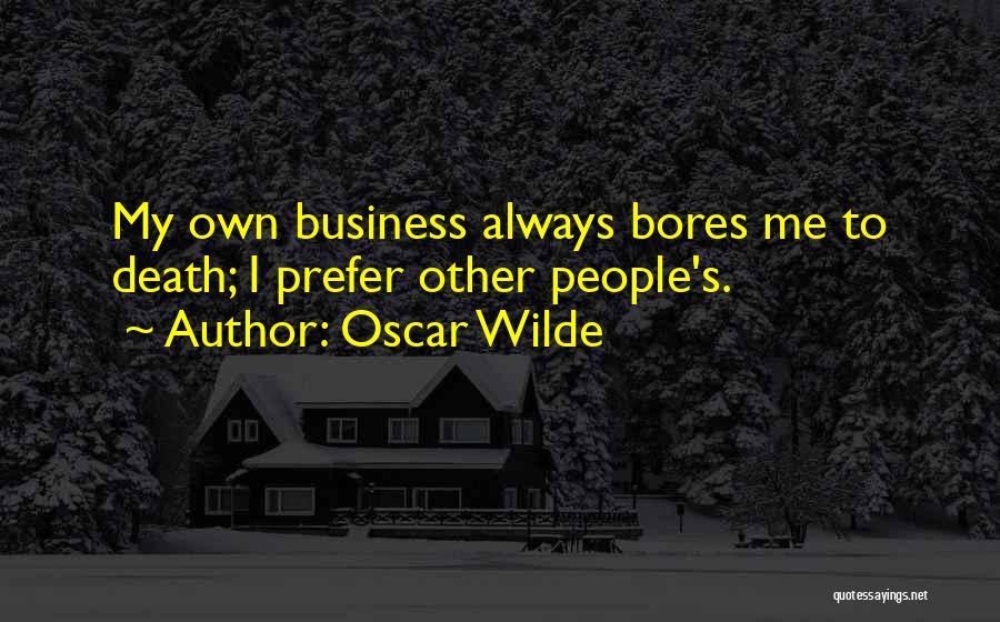 Oscar Wilde Quotes: My Own Business Always Bores Me To Death; I Prefer Other People's.