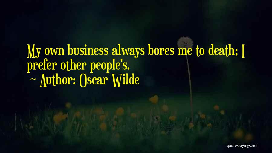 Oscar Wilde Quotes: My Own Business Always Bores Me To Death; I Prefer Other People's.