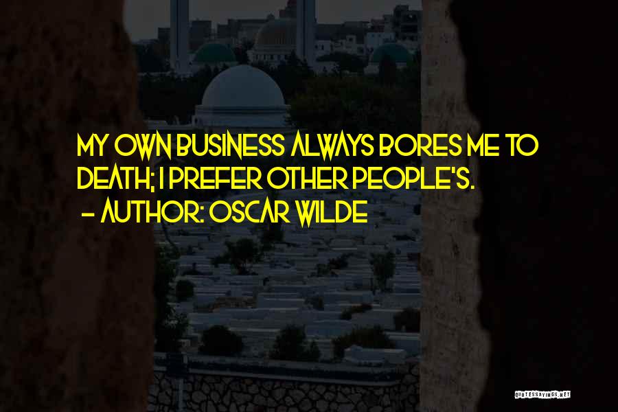 Oscar Wilde Quotes: My Own Business Always Bores Me To Death; I Prefer Other People's.