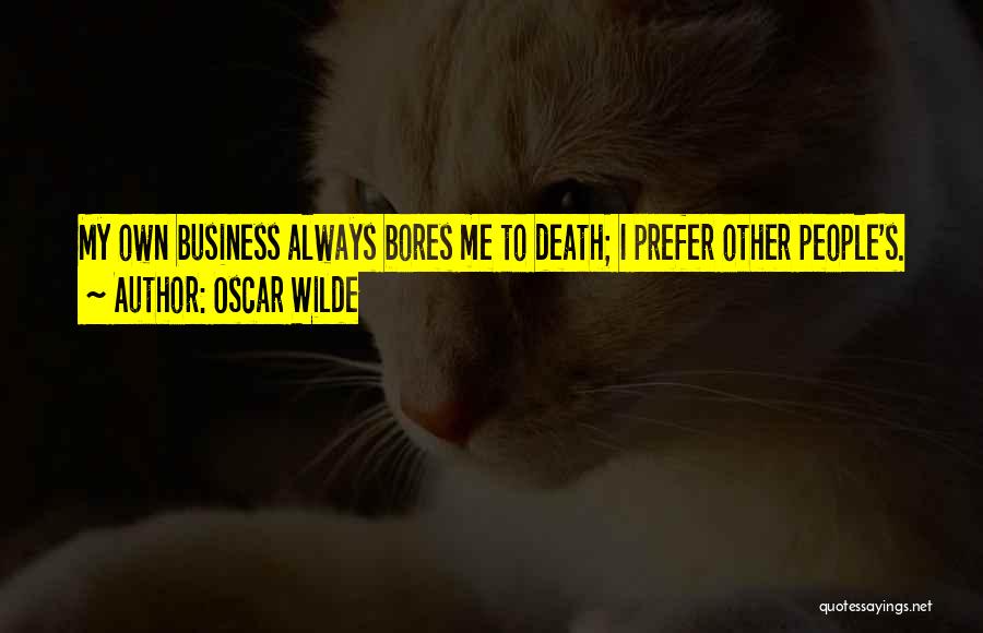 Oscar Wilde Quotes: My Own Business Always Bores Me To Death; I Prefer Other People's.