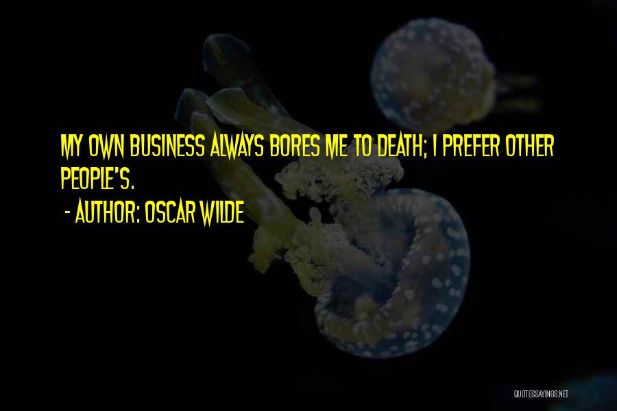 Oscar Wilde Quotes: My Own Business Always Bores Me To Death; I Prefer Other People's.
