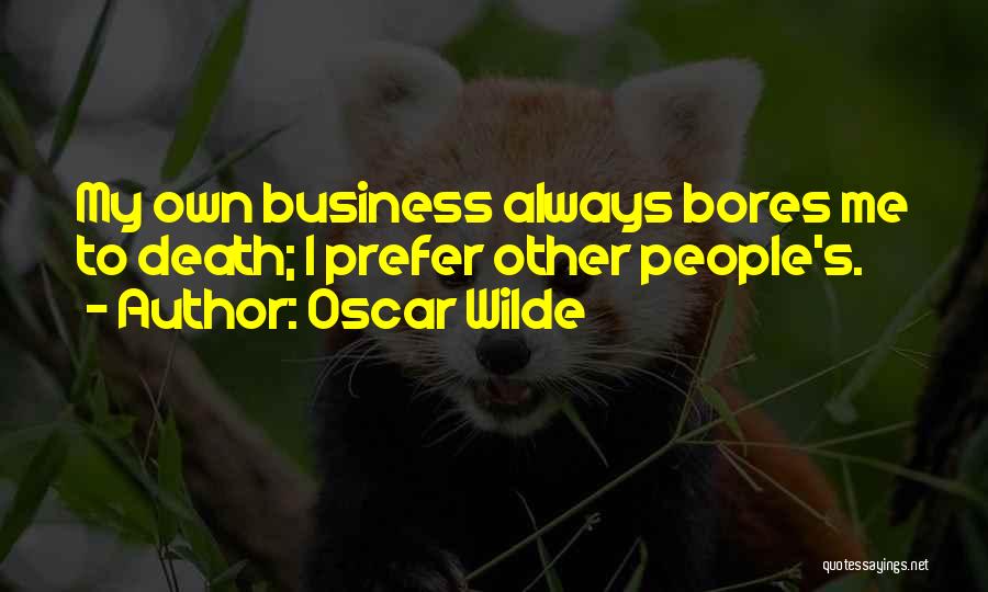 Oscar Wilde Quotes: My Own Business Always Bores Me To Death; I Prefer Other People's.