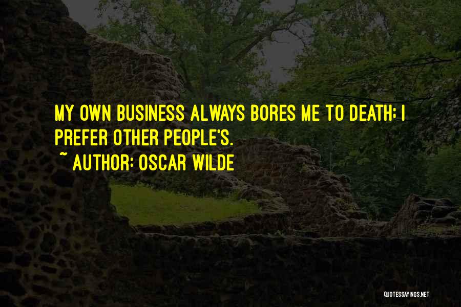 Oscar Wilde Quotes: My Own Business Always Bores Me To Death; I Prefer Other People's.