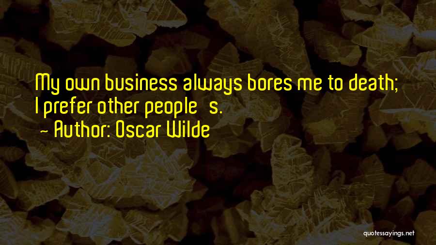 Oscar Wilde Quotes: My Own Business Always Bores Me To Death; I Prefer Other People's.