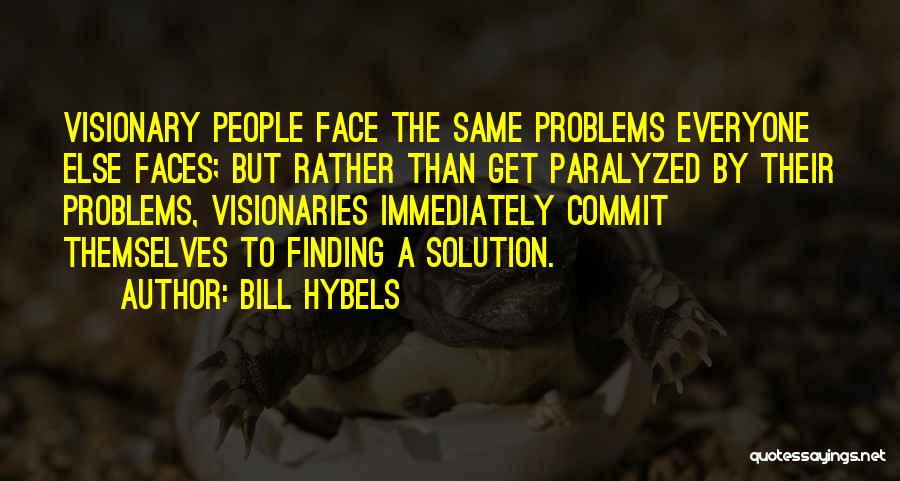Bill Hybels Quotes: Visionary People Face The Same Problems Everyone Else Faces; But Rather Than Get Paralyzed By Their Problems, Visionaries Immediately Commit