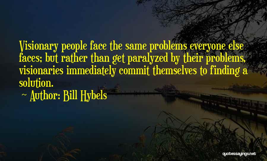 Bill Hybels Quotes: Visionary People Face The Same Problems Everyone Else Faces; But Rather Than Get Paralyzed By Their Problems, Visionaries Immediately Commit