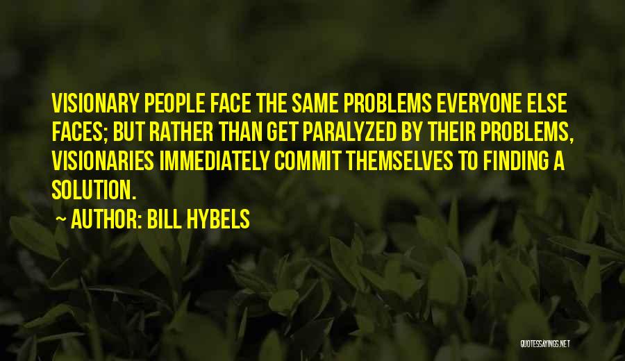 Bill Hybels Quotes: Visionary People Face The Same Problems Everyone Else Faces; But Rather Than Get Paralyzed By Their Problems, Visionaries Immediately Commit